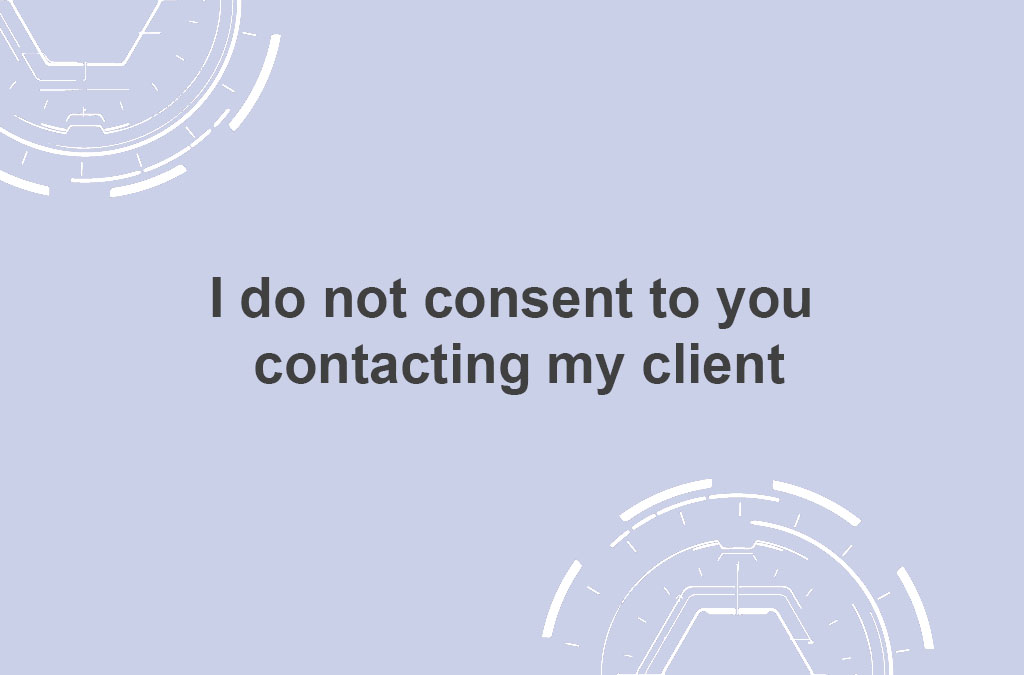 I do not consent to you contacting my client